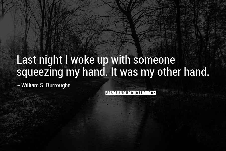 William S. Burroughs Quotes: Last night I woke up with someone squeezing my hand. It was my other hand.