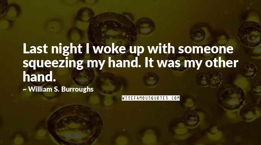 William S. Burroughs Quotes: Last night I woke up with someone squeezing my hand. It was my other hand.