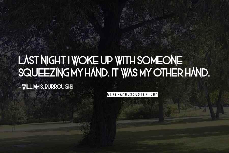 William S. Burroughs Quotes: Last night I woke up with someone squeezing my hand. It was my other hand.