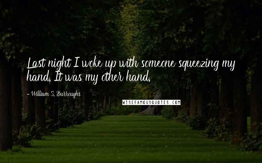 William S. Burroughs Quotes: Last night I woke up with someone squeezing my hand. It was my other hand.