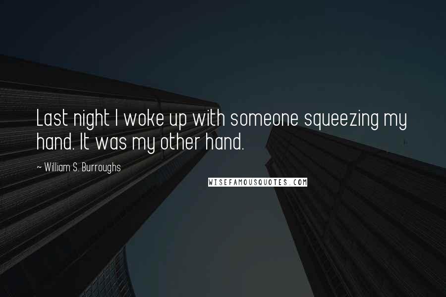 William S. Burroughs Quotes: Last night I woke up with someone squeezing my hand. It was my other hand.