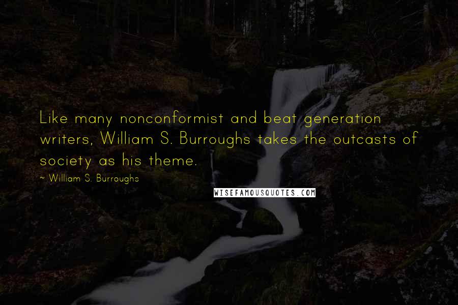 William S. Burroughs Quotes: Like many nonconformist and beat generation writers, William S. Burroughs takes the outcasts of society as his theme.