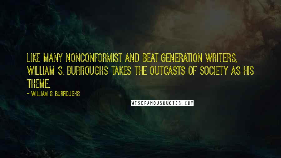 William S. Burroughs Quotes: Like many nonconformist and beat generation writers, William S. Burroughs takes the outcasts of society as his theme.