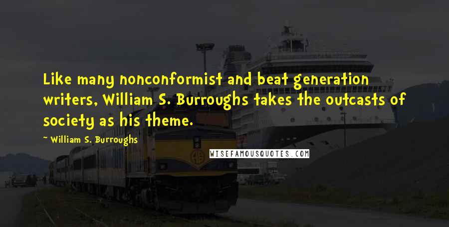 William S. Burroughs Quotes: Like many nonconformist and beat generation writers, William S. Burroughs takes the outcasts of society as his theme.
