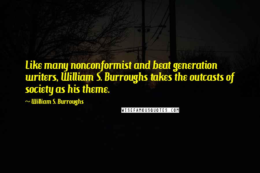 William S. Burroughs Quotes: Like many nonconformist and beat generation writers, William S. Burroughs takes the outcasts of society as his theme.