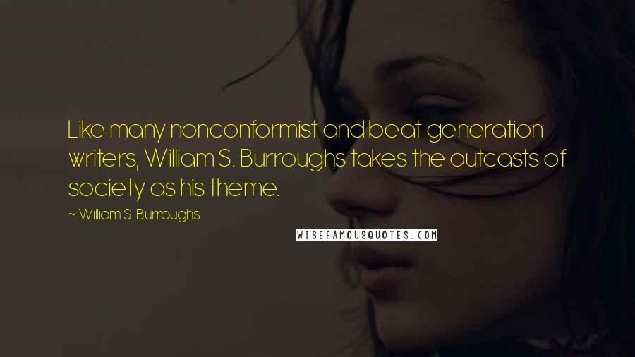 William S. Burroughs Quotes: Like many nonconformist and beat generation writers, William S. Burroughs takes the outcasts of society as his theme.