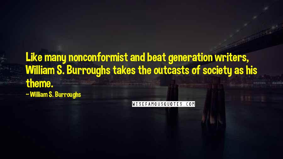 William S. Burroughs Quotes: Like many nonconformist and beat generation writers, William S. Burroughs takes the outcasts of society as his theme.