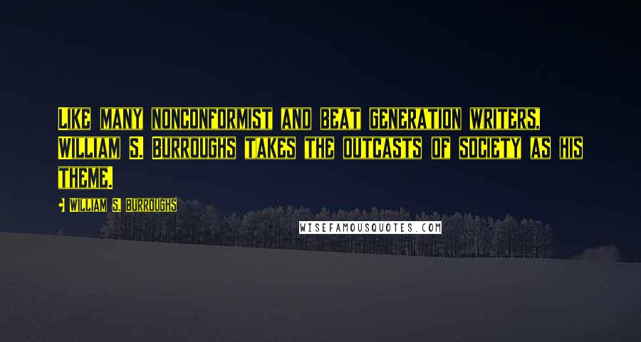 William S. Burroughs Quotes: Like many nonconformist and beat generation writers, William S. Burroughs takes the outcasts of society as his theme.