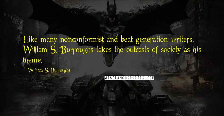 William S. Burroughs Quotes: Like many nonconformist and beat generation writers, William S. Burroughs takes the outcasts of society as his theme.