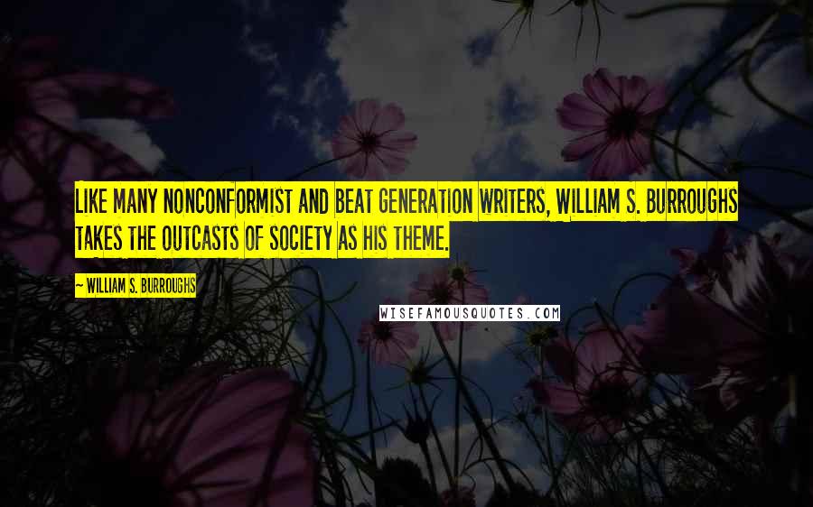 William S. Burroughs Quotes: Like many nonconformist and beat generation writers, William S. Burroughs takes the outcasts of society as his theme.