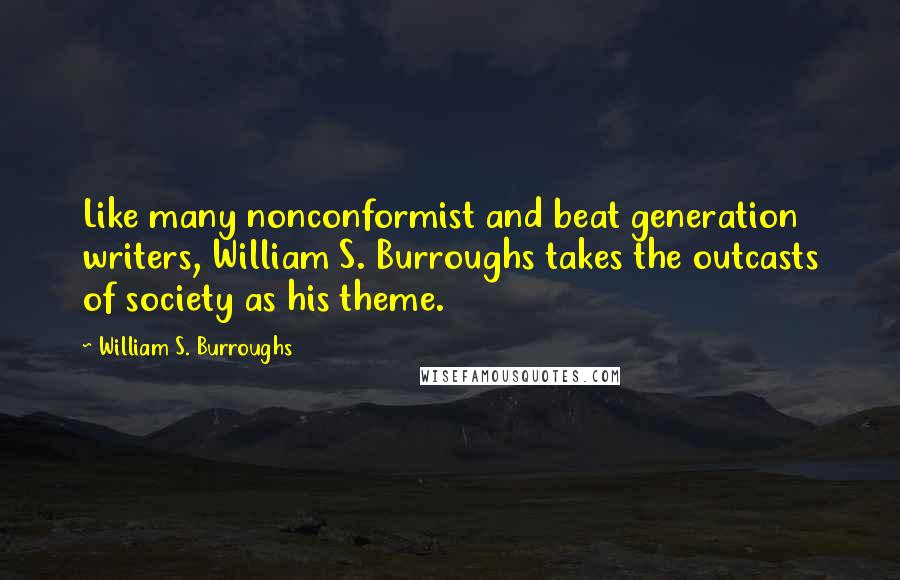 William S. Burroughs Quotes: Like many nonconformist and beat generation writers, William S. Burroughs takes the outcasts of society as his theme.