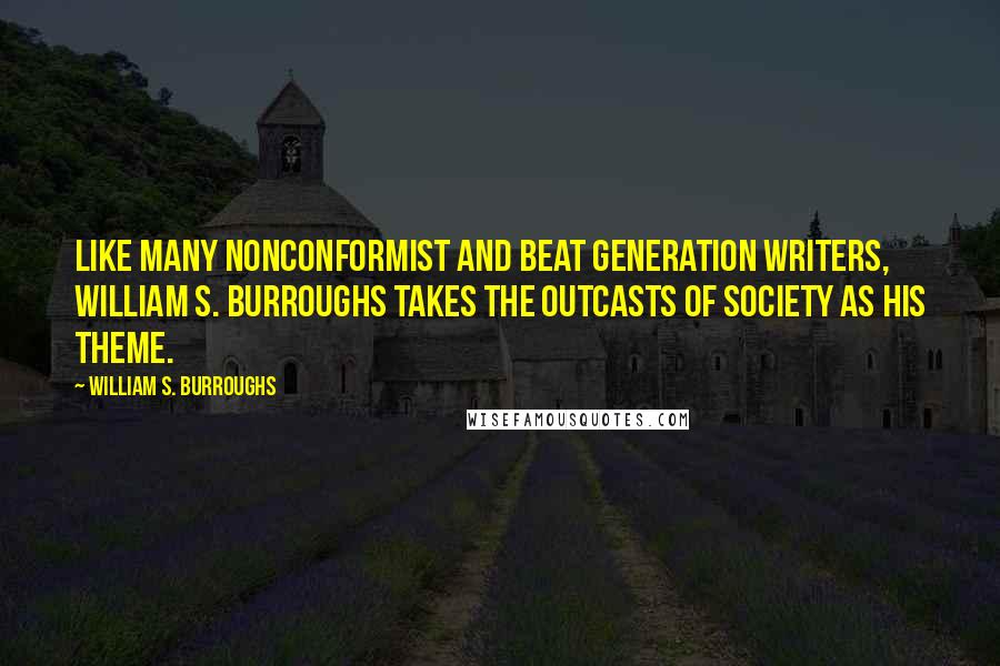 William S. Burroughs Quotes: Like many nonconformist and beat generation writers, William S. Burroughs takes the outcasts of society as his theme.