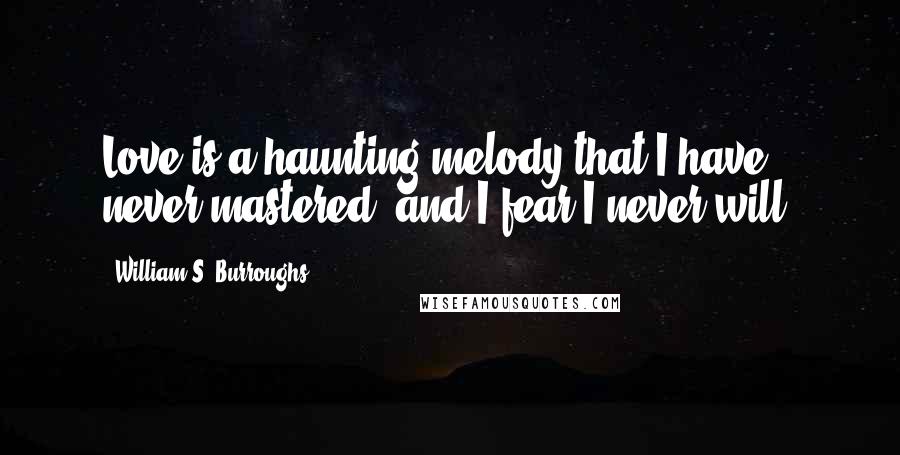 William S. Burroughs Quotes: Love is a haunting melody that I have never mastered, and I fear I never will.