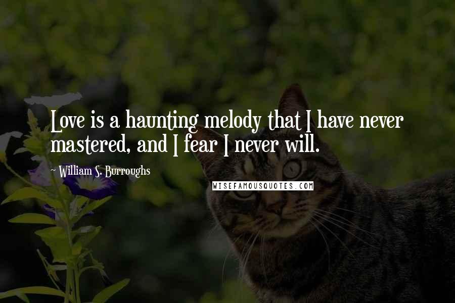 William S. Burroughs Quotes: Love is a haunting melody that I have never mastered, and I fear I never will.