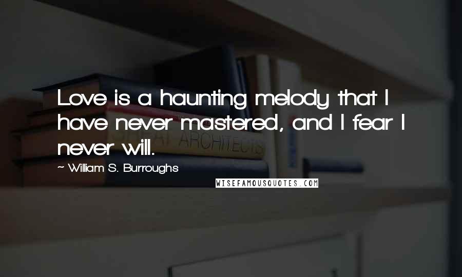 William S. Burroughs Quotes: Love is a haunting melody that I have never mastered, and I fear I never will.