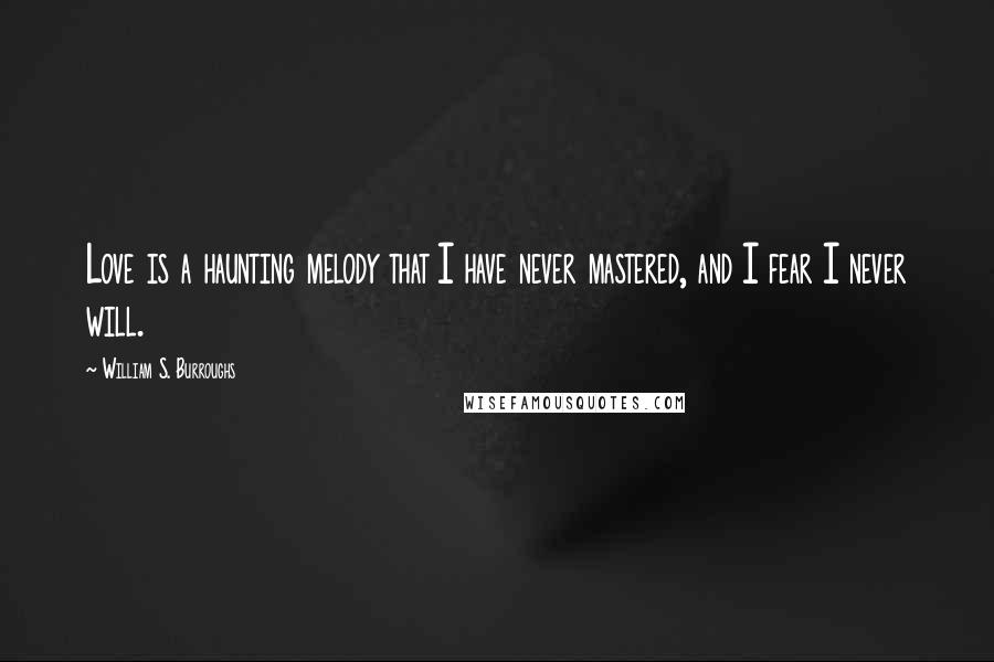 William S. Burroughs Quotes: Love is a haunting melody that I have never mastered, and I fear I never will.