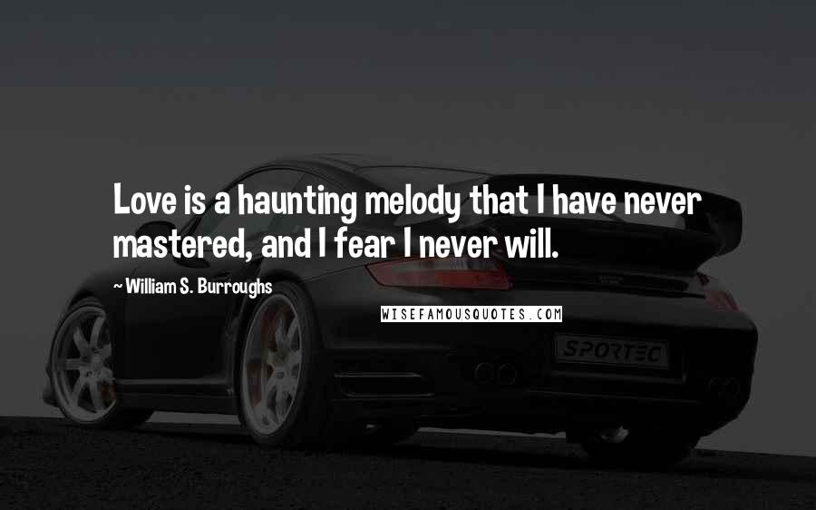 William S. Burroughs Quotes: Love is a haunting melody that I have never mastered, and I fear I never will.