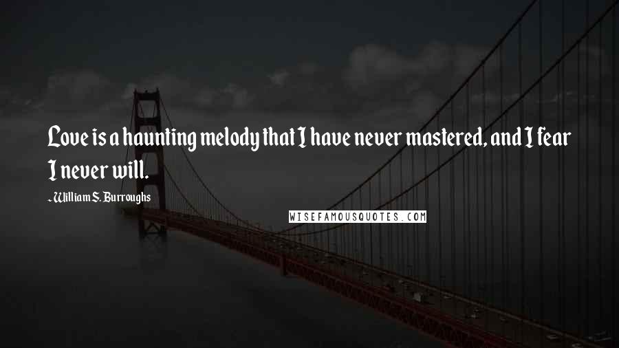 William S. Burroughs Quotes: Love is a haunting melody that I have never mastered, and I fear I never will.