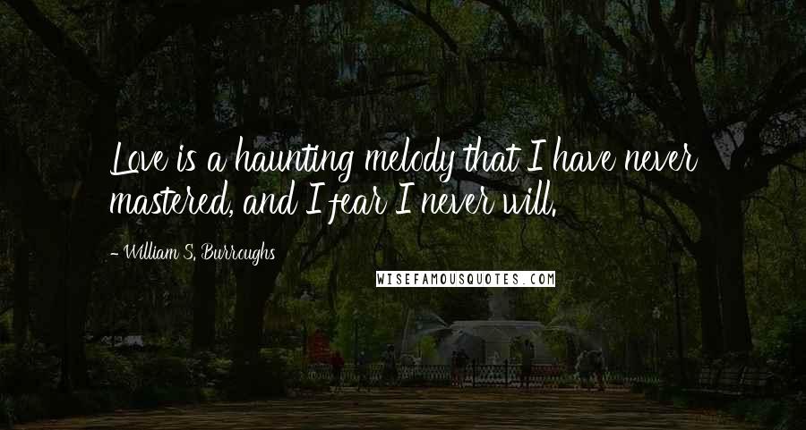 William S. Burroughs Quotes: Love is a haunting melody that I have never mastered, and I fear I never will.