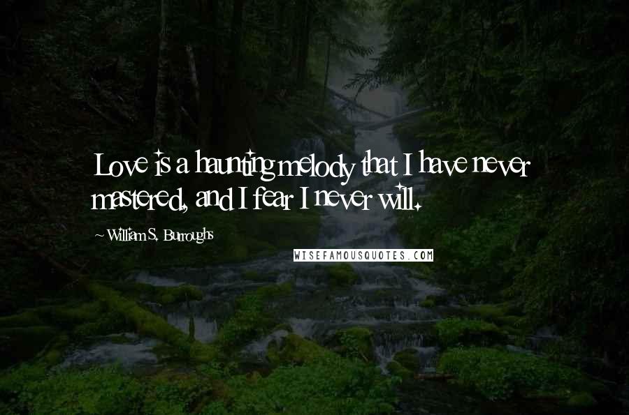 William S. Burroughs Quotes: Love is a haunting melody that I have never mastered, and I fear I never will.