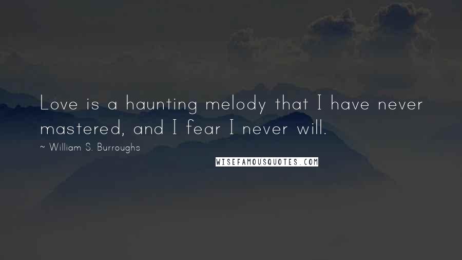 William S. Burroughs Quotes: Love is a haunting melody that I have never mastered, and I fear I never will.