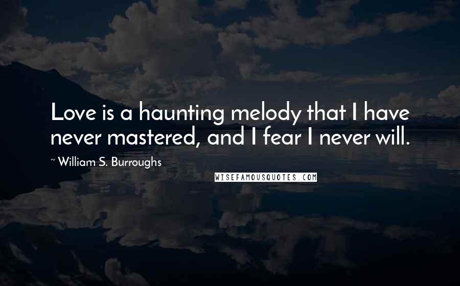 William S. Burroughs Quotes: Love is a haunting melody that I have never mastered, and I fear I never will.