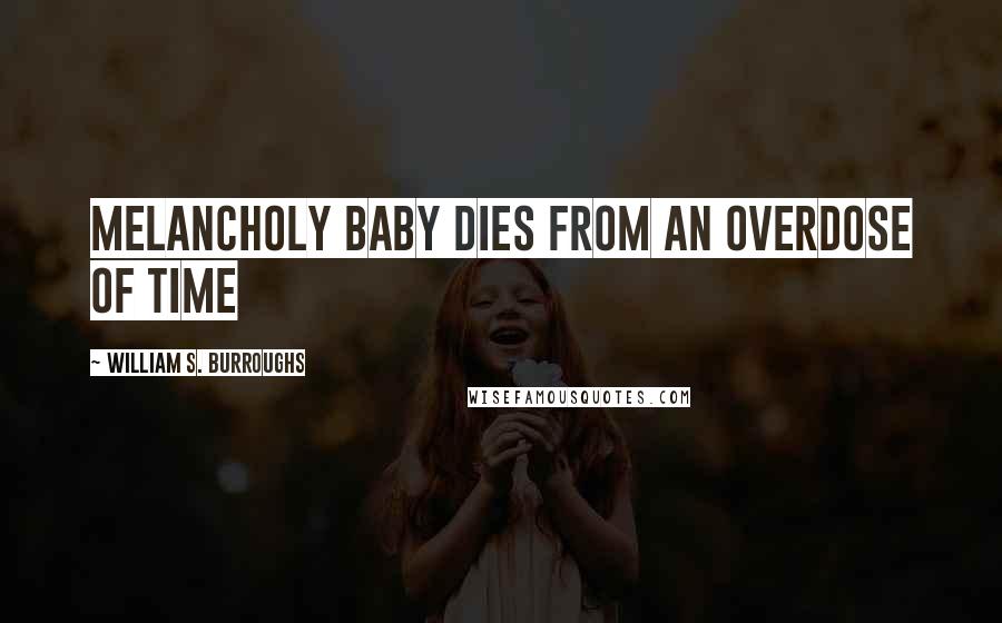 William S. Burroughs Quotes: Melancholy Baby dies from an overdose of time