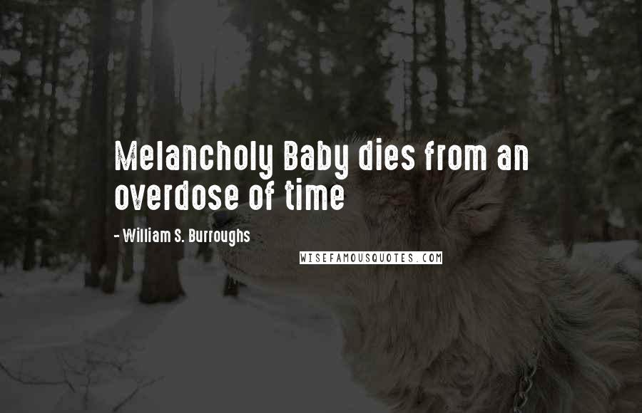 William S. Burroughs Quotes: Melancholy Baby dies from an overdose of time