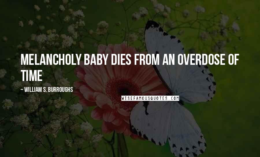 William S. Burroughs Quotes: Melancholy Baby dies from an overdose of time