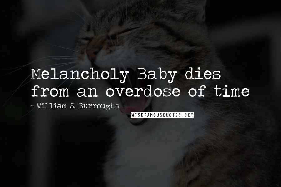 William S. Burroughs Quotes: Melancholy Baby dies from an overdose of time