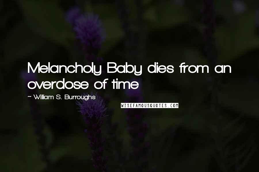 William S. Burroughs Quotes: Melancholy Baby dies from an overdose of time