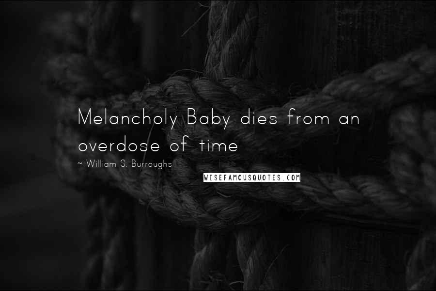 William S. Burroughs Quotes: Melancholy Baby dies from an overdose of time