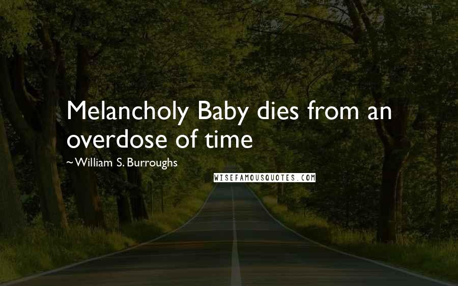 William S. Burroughs Quotes: Melancholy Baby dies from an overdose of time