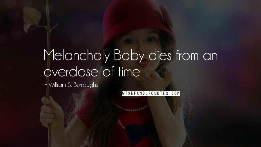 William S. Burroughs Quotes: Melancholy Baby dies from an overdose of time