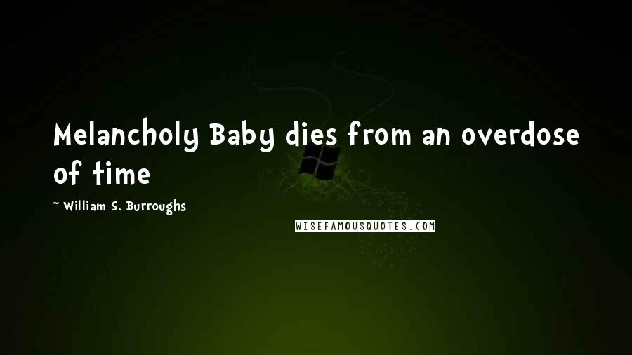 William S. Burroughs Quotes: Melancholy Baby dies from an overdose of time