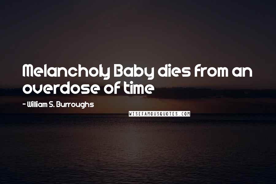 William S. Burroughs Quotes: Melancholy Baby dies from an overdose of time