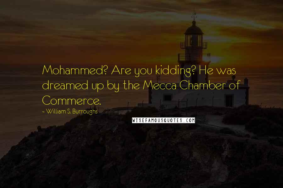 William S. Burroughs Quotes: Mohammed? Are you kidding? He was dreamed up by the Mecca Chamber of Commerce.