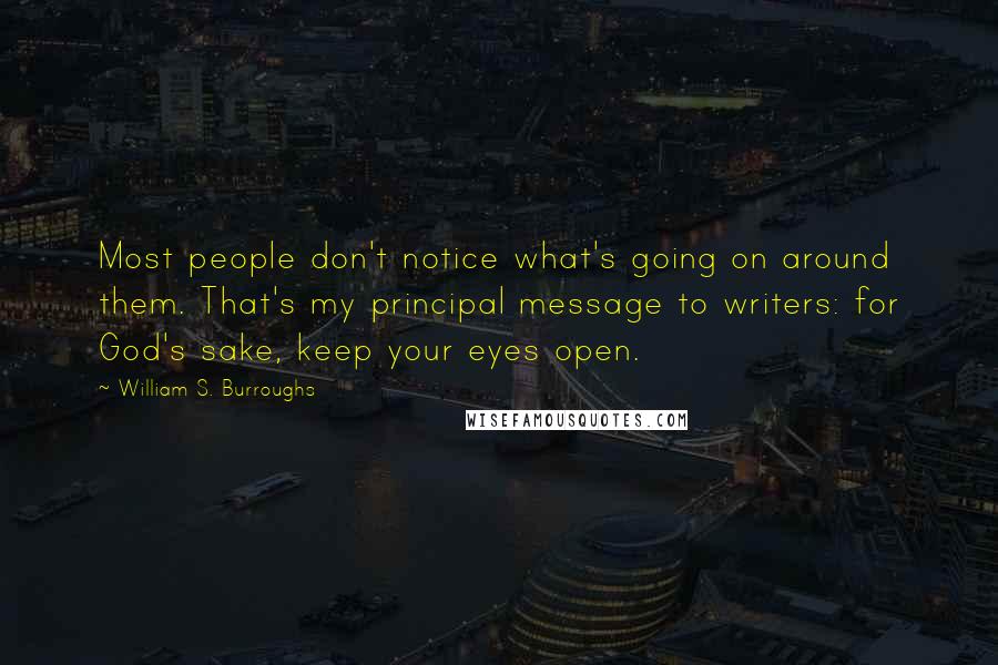 William S. Burroughs Quotes: Most people don't notice what's going on around them. That's my principal message to writers: for God's sake, keep your eyes open.