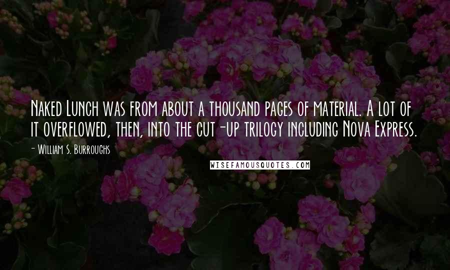 William S. Burroughs Quotes: Naked Lunch was from about a thousand pages of material. A lot of it overflowed, then, into the cut-up trilogy including Nova Express.