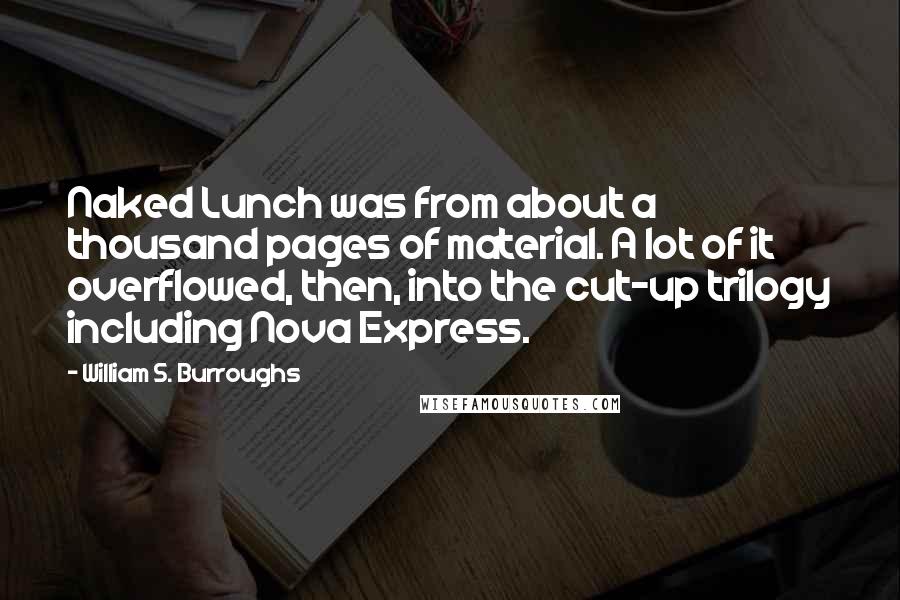 William S. Burroughs Quotes: Naked Lunch was from about a thousand pages of material. A lot of it overflowed, then, into the cut-up trilogy including Nova Express.
