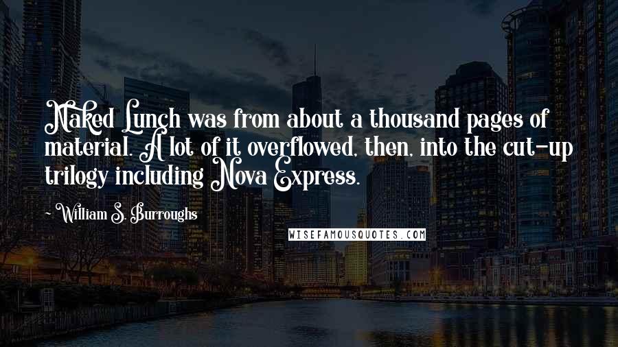 William S. Burroughs Quotes: Naked Lunch was from about a thousand pages of material. A lot of it overflowed, then, into the cut-up trilogy including Nova Express.