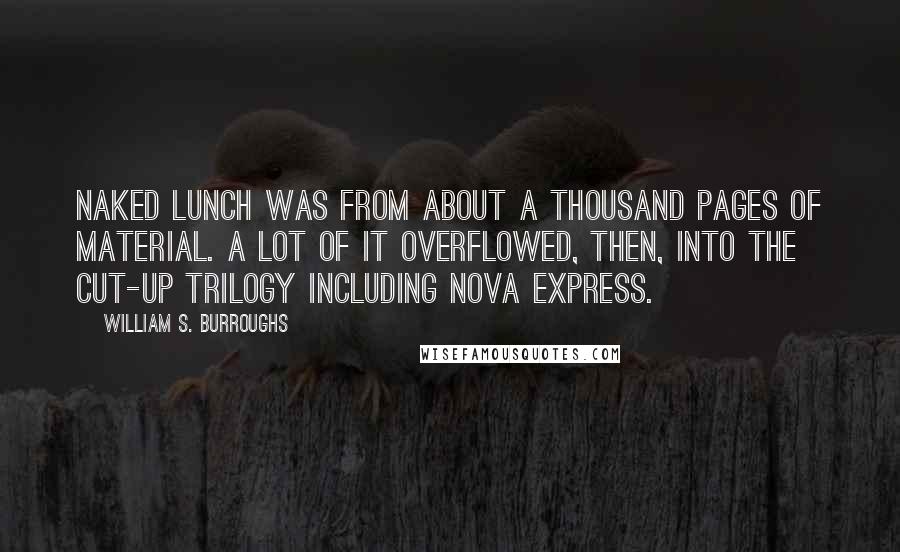 William S. Burroughs Quotes: Naked Lunch was from about a thousand pages of material. A lot of it overflowed, then, into the cut-up trilogy including Nova Express.
