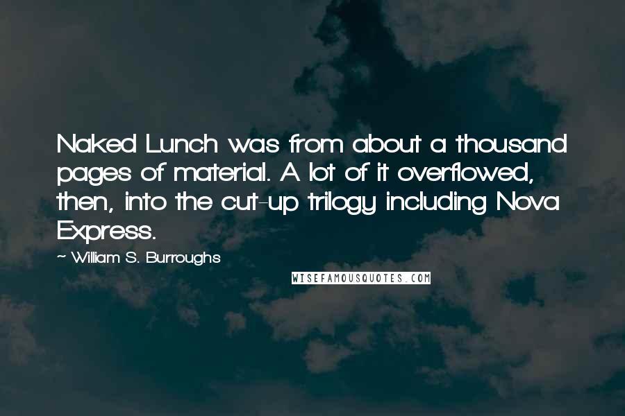 William S. Burroughs Quotes: Naked Lunch was from about a thousand pages of material. A lot of it overflowed, then, into the cut-up trilogy including Nova Express.