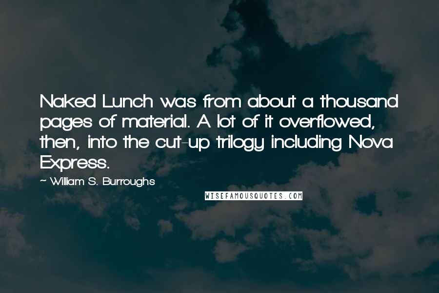 William S. Burroughs Quotes: Naked Lunch was from about a thousand pages of material. A lot of it overflowed, then, into the cut-up trilogy including Nova Express.