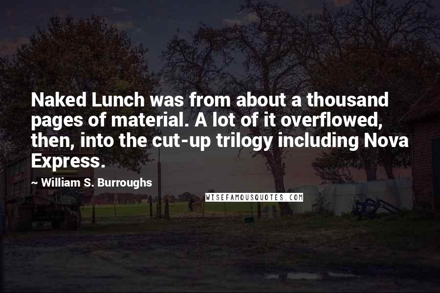 William S. Burroughs Quotes: Naked Lunch was from about a thousand pages of material. A lot of it overflowed, then, into the cut-up trilogy including Nova Express.