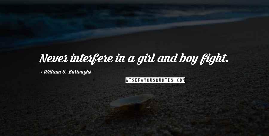 William S. Burroughs Quotes: Never interfere in a girl and boy fight.