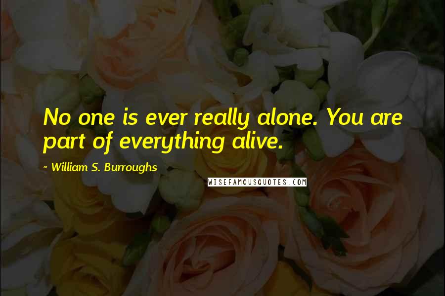 William S. Burroughs Quotes: No one is ever really alone. You are part of everything alive.