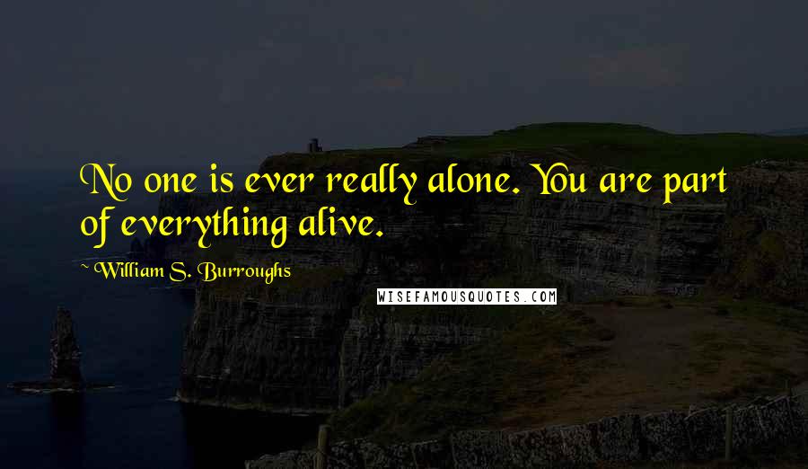 William S. Burroughs Quotes: No one is ever really alone. You are part of everything alive.