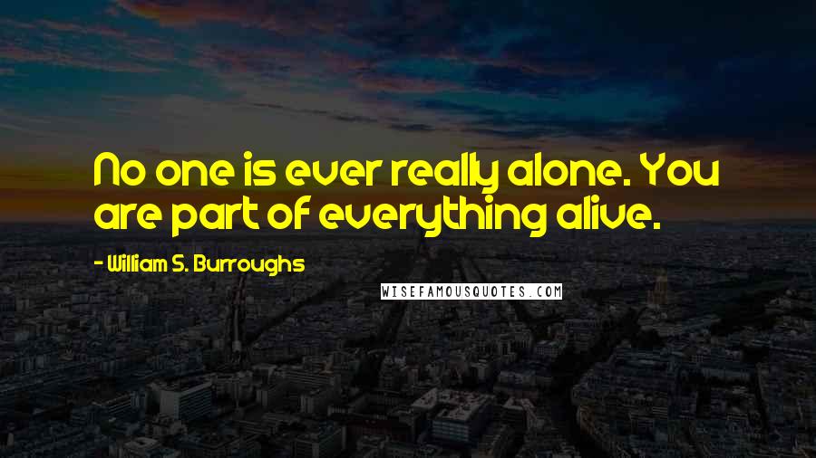 William S. Burroughs Quotes: No one is ever really alone. You are part of everything alive.