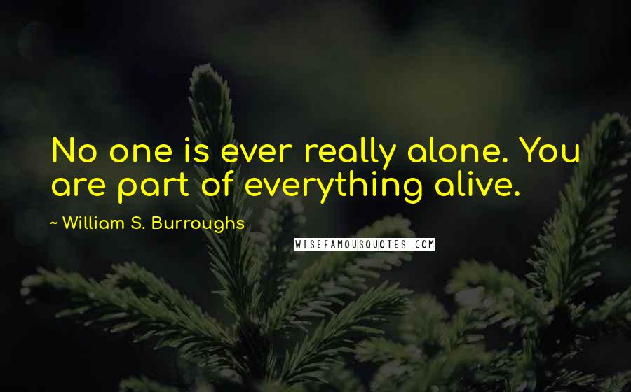 William S. Burroughs Quotes: No one is ever really alone. You are part of everything alive.